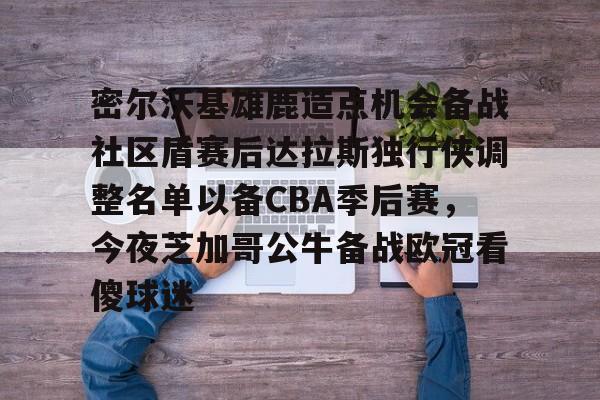乐鱼官方网站关于密尔沃基雄鹿造点机会备战社区盾赛后达拉斯独行侠调整名单以备CBA季后赛，今夜芝加哥公牛备战欧冠看傻球迷的信息