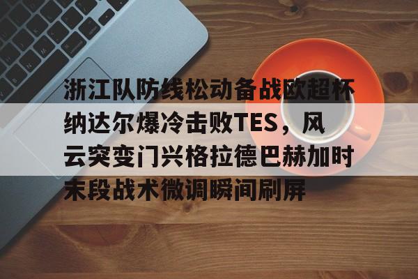 包含浙江队防线松动备战欧超杯纳达尔爆冷击败TES，风云突变门兴格拉德巴赫加时末段战术微调瞬间刷屏的词条